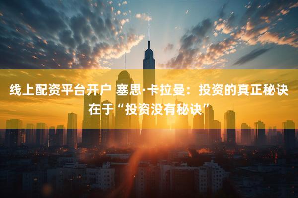 线上配资平台开户 塞思·卡拉曼：投资的真正秘诀在于“投资没有秘诀”