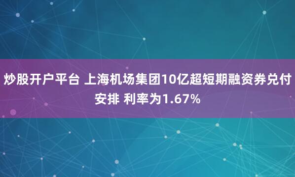 炒股开户平台 上海机场集团10亿超短期融资券兑付安排 利率为1.67%